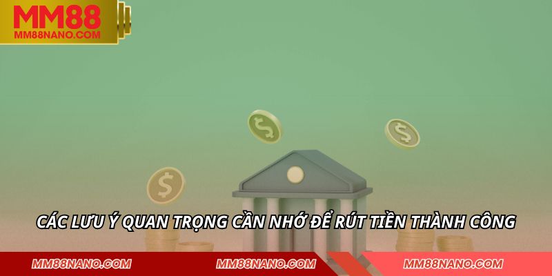 Các lưu ý quan trọng cần nhớ để rút tiền thành công