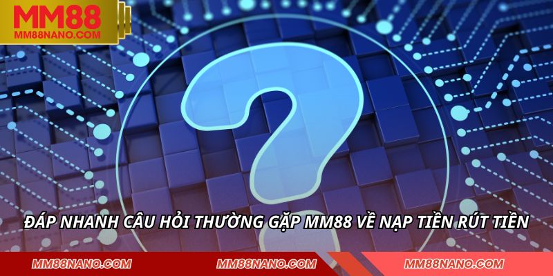 Đáp nhanh câu hỏi thường gặp MM88 về nạp tiền rút tiền