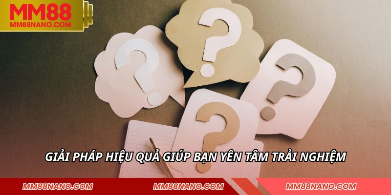 Giải pháp hiệu quả giúp bạn yên tâm trải nghiệm