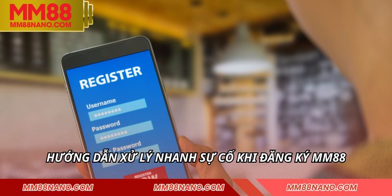 Hướng dẫn xử lý nhanh sự cố khi đăng ký MM88
