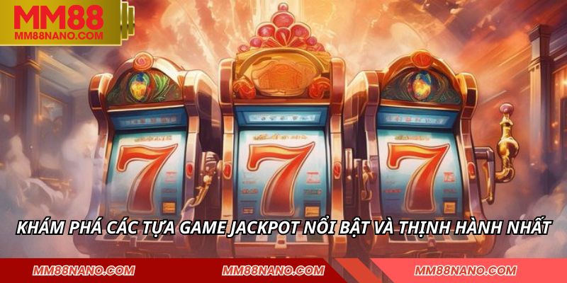 Khám phá các tựa game jackpot nổi bật và thịnh hành nhất