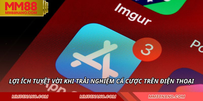 Lợi ích tuyệt vời khi trải nghiệm cá cược trên điện thoại