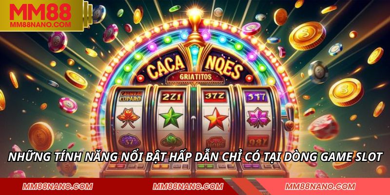 Những tính năng nổi bật hấp dẫn chỉ có tại dòng game slot