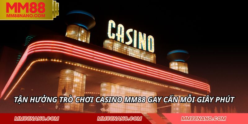 Tận hưởng trò chơi Casino MM88 gay cấn mỗi giây phút