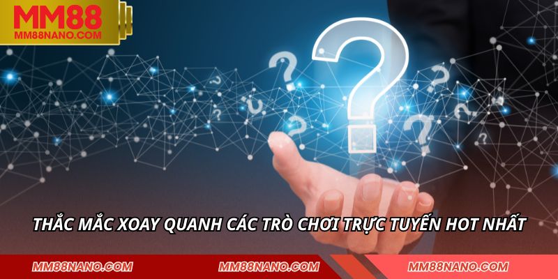 Thắc mắc xoay quanh các trò chơi trực tuyến hot nhất