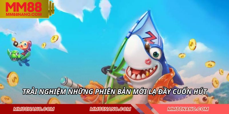 Trải nghiệm những phiên bản mới lạ đầy cuốn hút