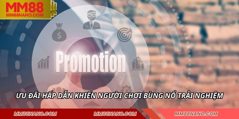Ưu đãi hấp dẫn khiến người chơi bùng nổ trải nghiệm